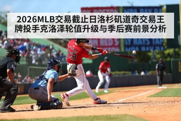 2026MLB交易截止日洛杉矶道奇交易王牌投手克洛泽轮值升级与季后赛前景分析