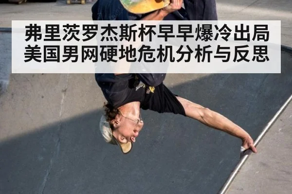 弗里茨罗杰斯杯早早爆冷出局 美国男网硬地危机分析与反思