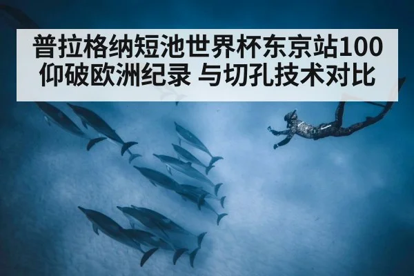 普拉格纳短池世界杯东京站100仰破欧洲纪录 与切孔技术对比