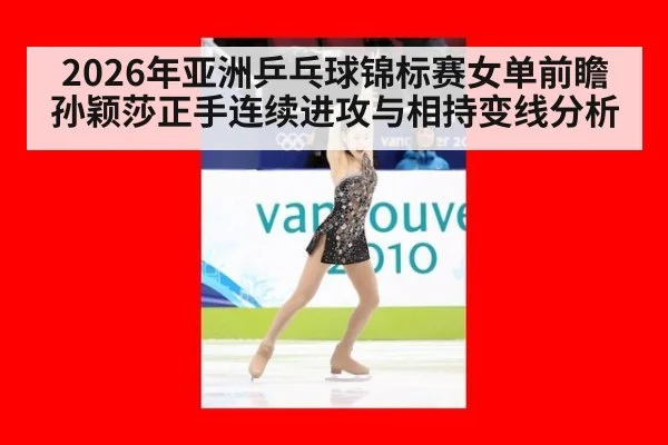 2026年亚洲乒乓球锦标赛女单前瞻 孙颖莎正手连续进攻与相持变线分析