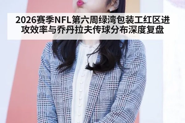 2026赛季NFL第六周绿湾包装工红区进攻效率与乔丹拉夫传球分布深度复盘